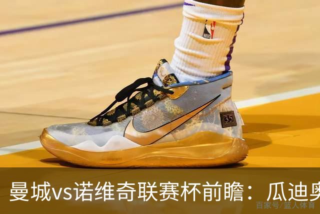 曼城vs诺维奇联赛杯前瞻：瓜迪奥拉轮换策略引关注